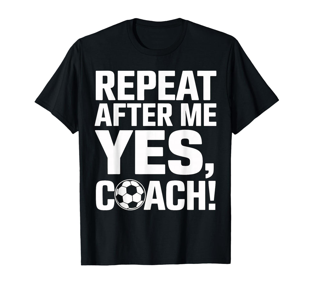 Soccer Coach Repeat After Me Yes Coach T-Shirt - Trendy Graphic for Adults