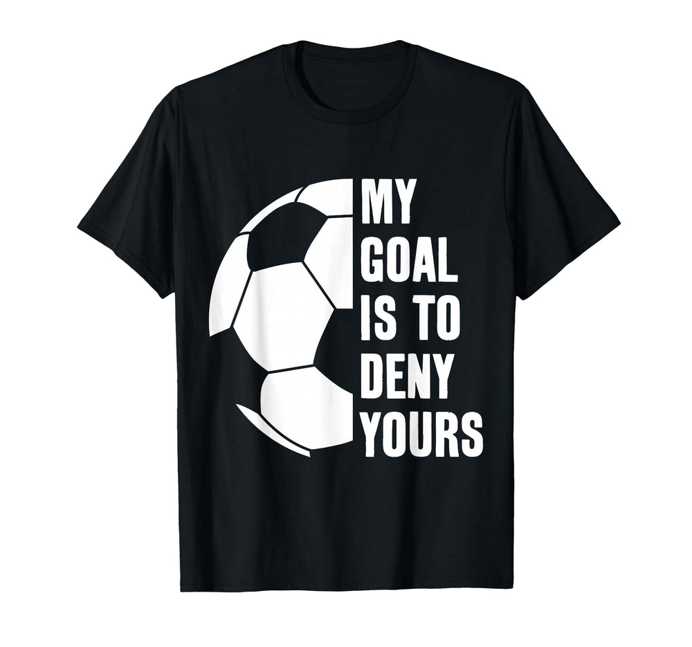 Goalie My Goal Is To Deny Yours Soccer T-Shirt - Graphic Print Men Women