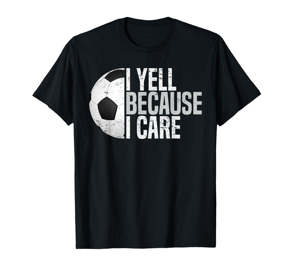 Funny Soccer Fan I Yell Because I Care T-Shirt - Streetwear Style Unisex