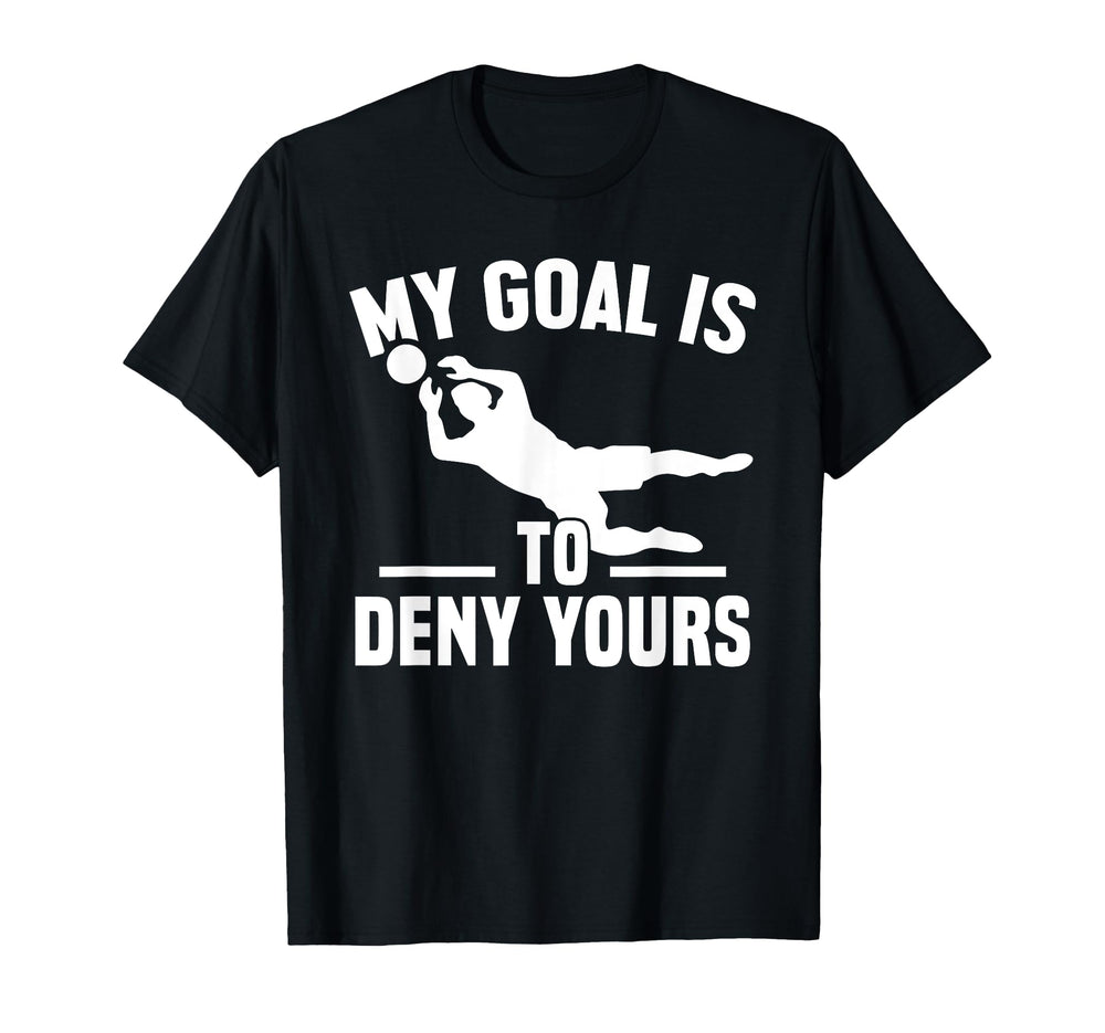 My Goal Is To Deny Yours Goalkeeper Soccer T-Shirt - Graphic Print Unisex
