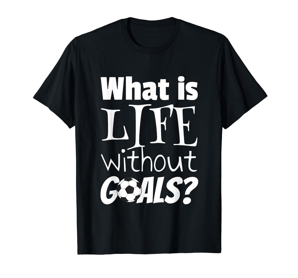 Soccer What Is Life Without Goals T-Shirt - Aesthetic Graphic for Adults