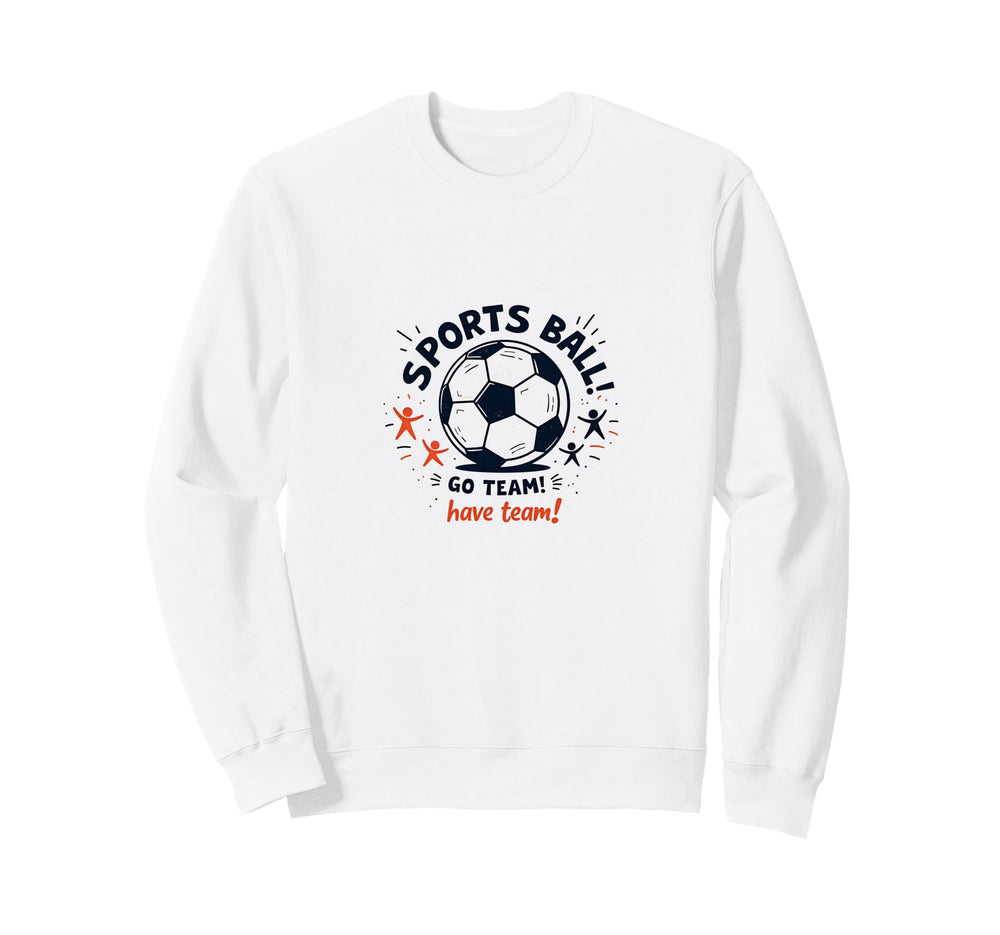 Sports Ball Go Team Have Team Soccer Sweatshirt - Unique Graphic Unisex
