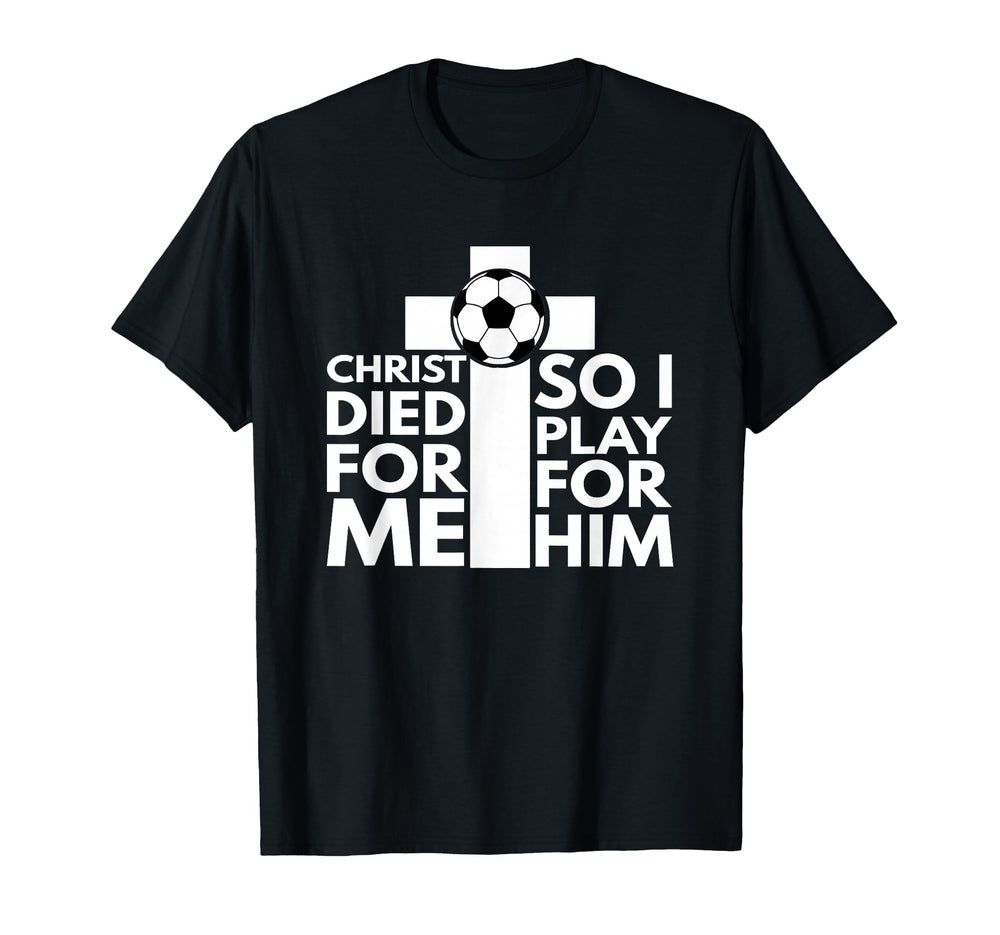 Christ Died Me So I Play Him Soccer T-Shirt - Minimalist Print for Adults