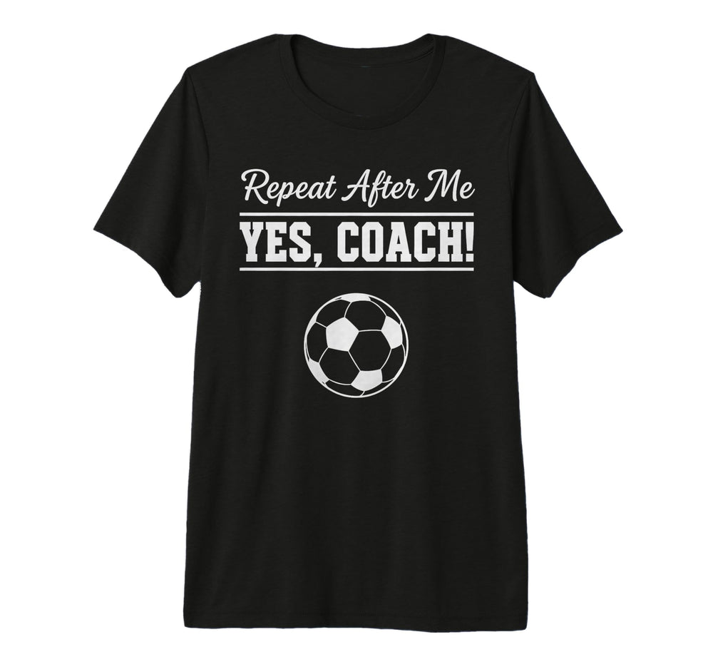Repeat After Me Yes Coach Funny Soccer T-Shirt - Trendy Graphic for Adults