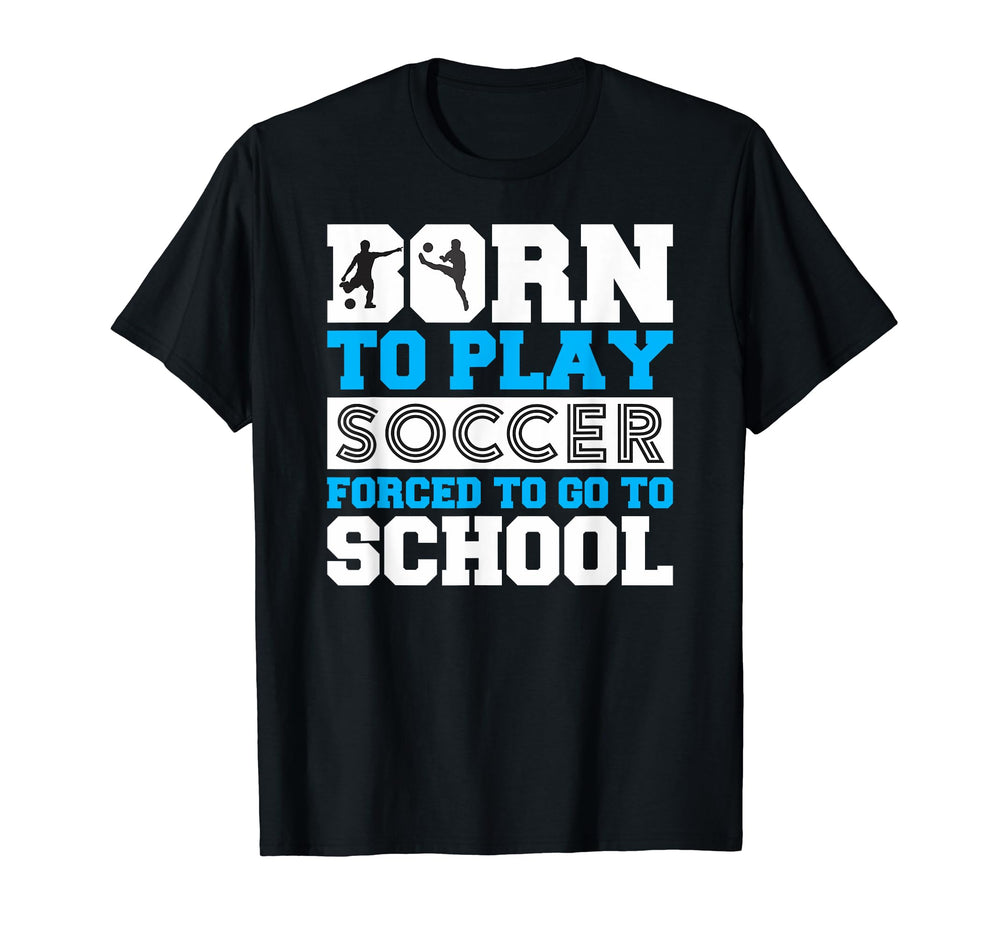 Born To Play Soccer Forced To Go To T-Shirt - Novelty Apparel for Adults