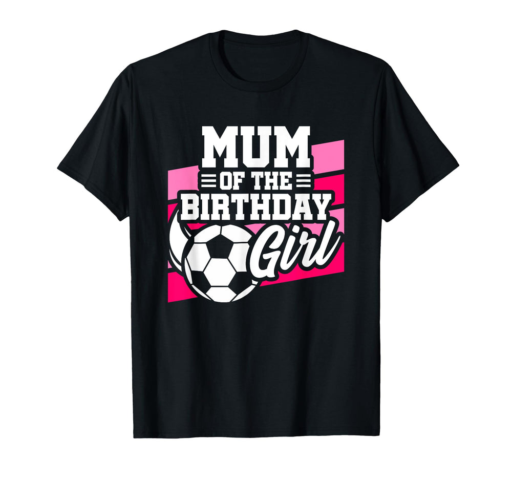 Soccer Birthday Birthday Mum Soccer T-Shirt - Custom Art Print Men Women