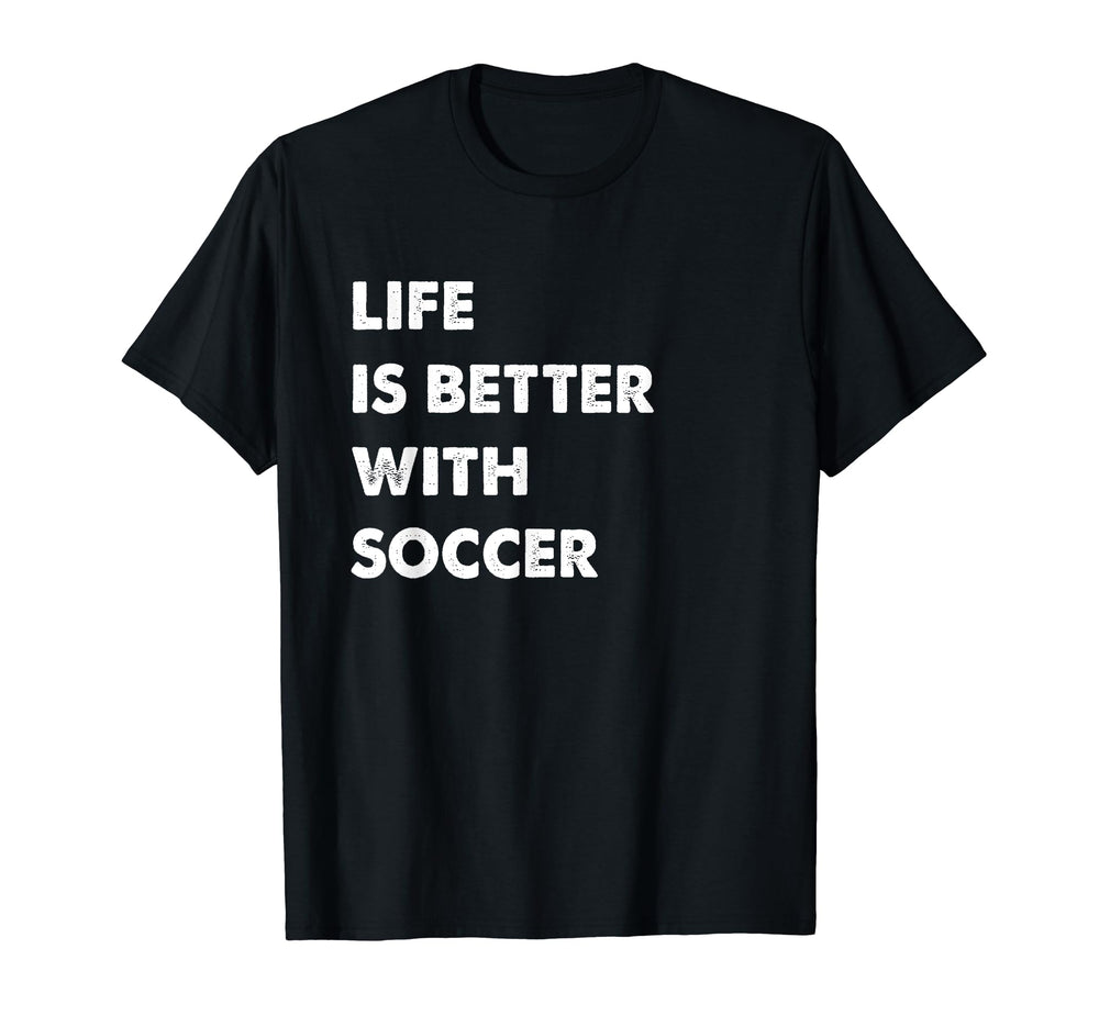 Funny Soccer Life Is Better Soccer T-Shirt - Minimalist Print Unisex
