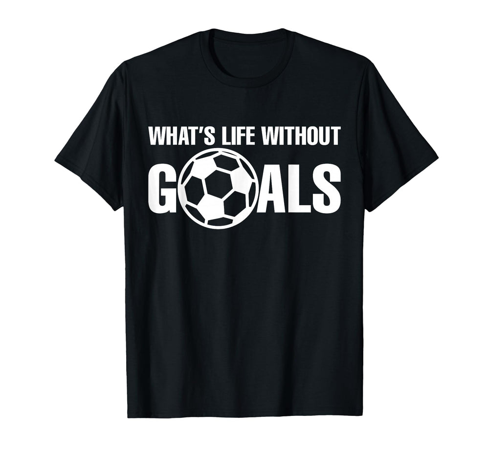 Whats Life Without Goals Soccer Player T-Shirt - Unique Graphic Men Women
