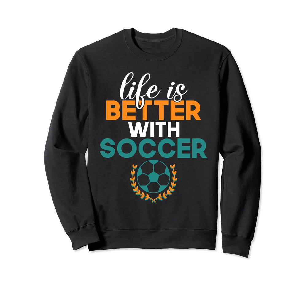 Life Is Better Soccer Sweatshirt - Unique Graphic Men Women