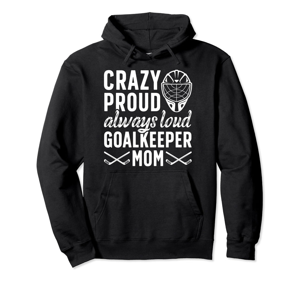 Crazy Proud Hockey Goalkeeper Mom Hockey Hoodie - Custom Art Print Unisex