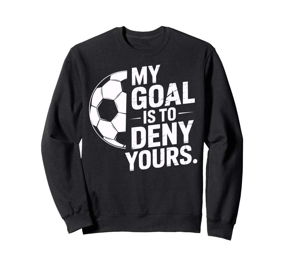 Goalkeeper My Goal Is To Deny Yours Sweatshirt - Unique Graphic Unisex