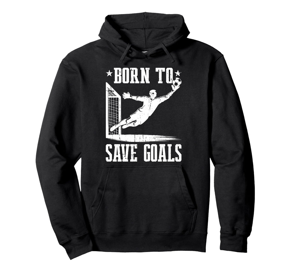 Born To Save Goals Soccer Goalie Goalkeeper Hoodie - Novelty Apparel Unisex