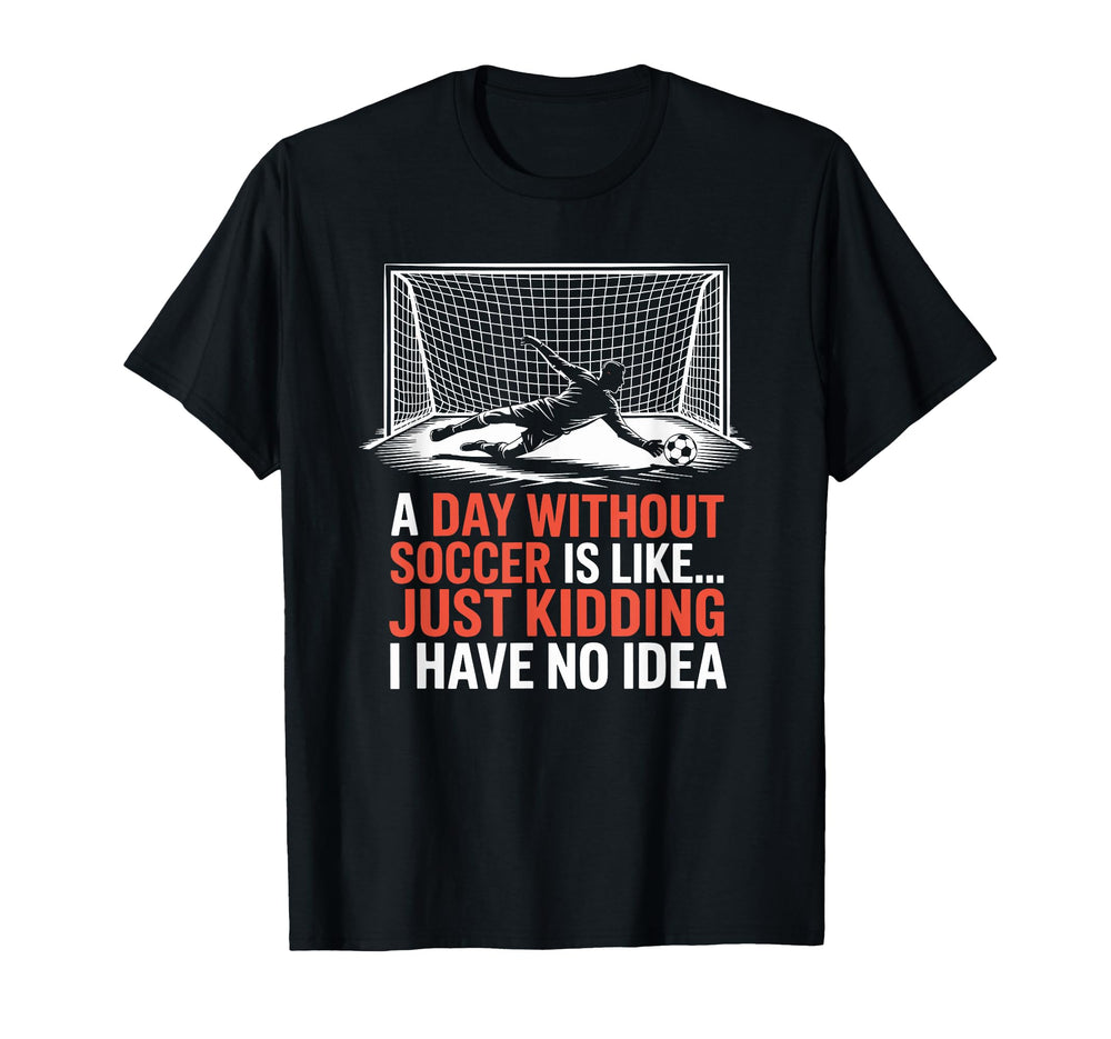 Day Without Soccer Is Like Just T-Shirt - Casual Everyday Wear for Adults