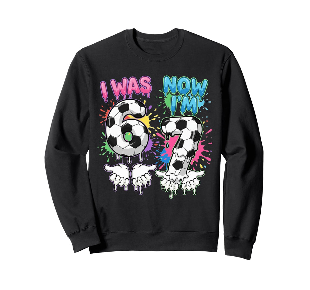 I Was 6 Now Im 7 Soccer Drip 67 Sweatshirt - Aesthetic Graphic Unisex