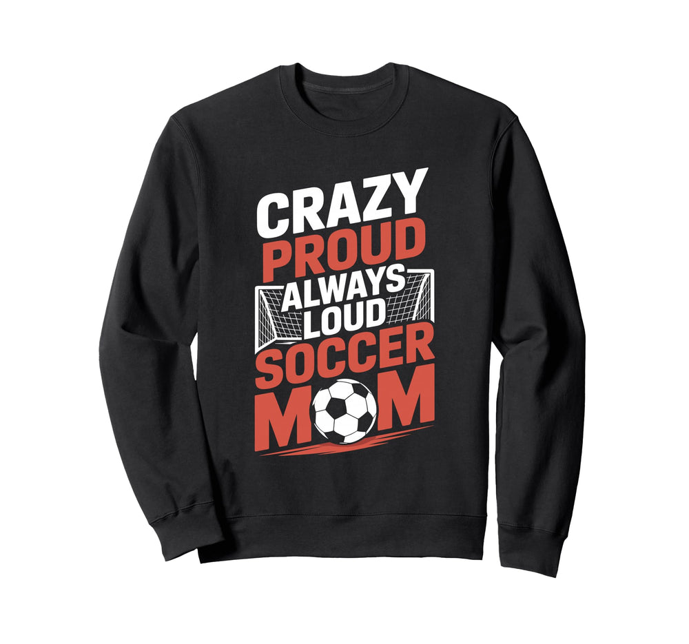 Crazy Proud Always Loud Soccer Sweatshirt - Novelty Apparel Men Women