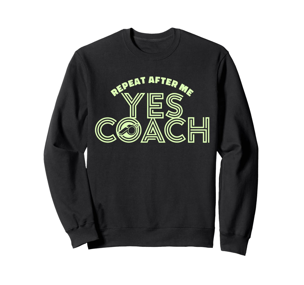 Repeat After Me Yes Coach Funny Sweatshirt - Fun Novelty Design Unisex