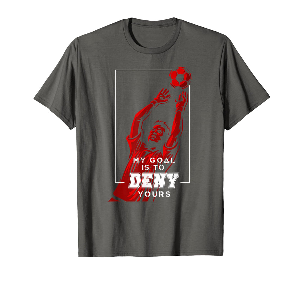 My Goal Is To Deny Yours Soccer Goalie T-Shirt - Novelty Apparel Men Women
