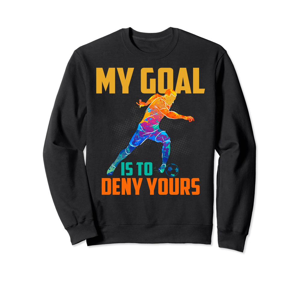 Soccer Goalies My Goal Is To Deny Sweatshirt - Trendy Graphic for Adults