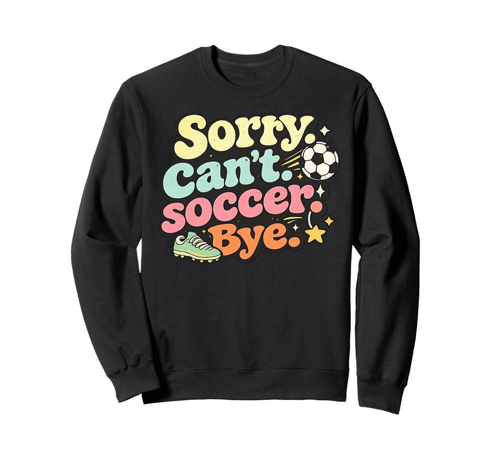 Sorry Cant Soccer Bye Funny Sweatshirt - Casual Everyday Wear Unisex