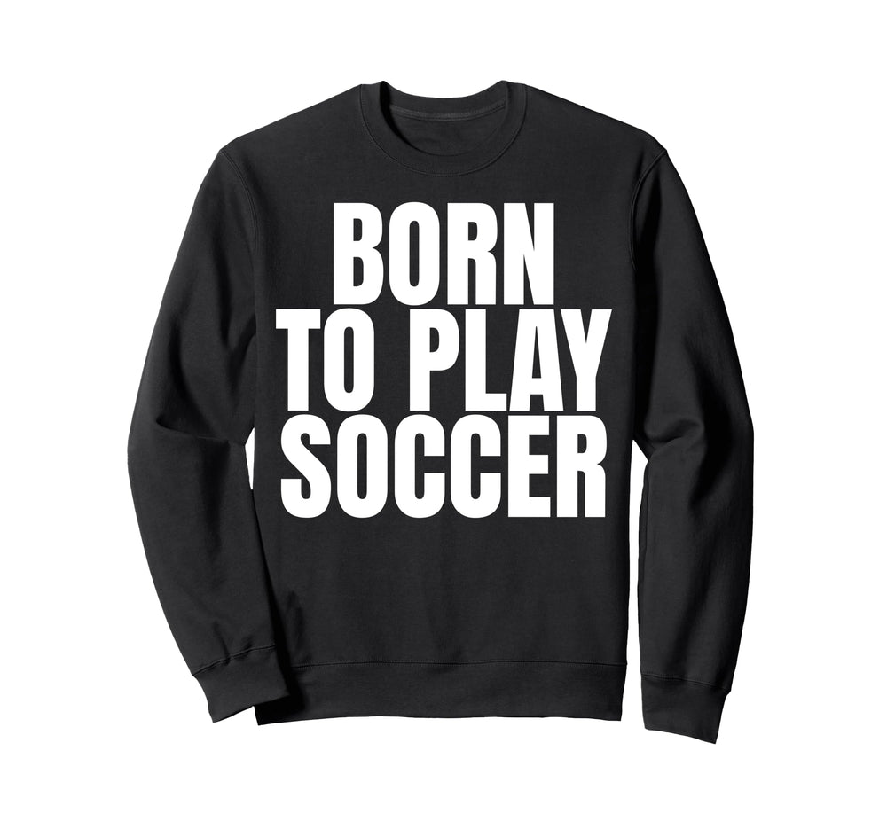 Born To Play Soccer Sweatshirt - Fun Novelty Design for Adults