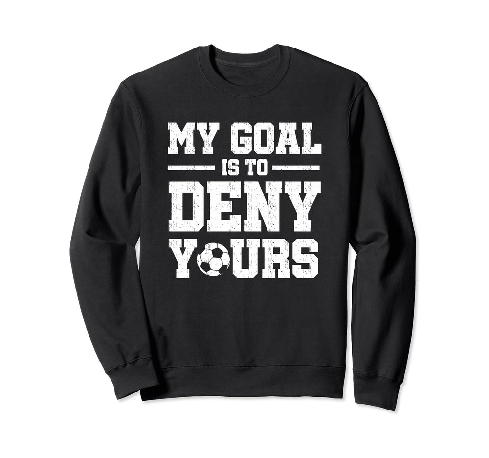 My Goal Is To Deny Yours Soccer Sweatshirt - Unique Graphic Unisex