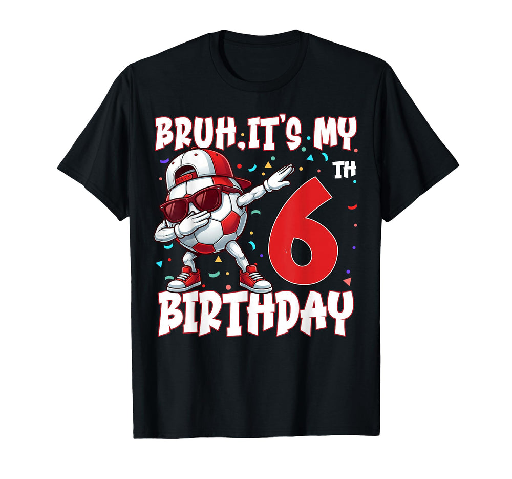 Bruh Its My 6Th Birthday Soccer Football T-Shirt - Custom Art Print Unisex