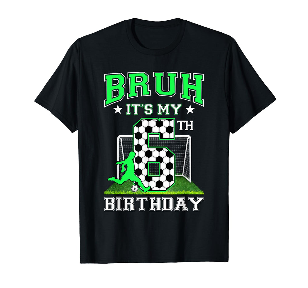 Bruh Its My 6Th Birthday Soccer T-Shirt - Casual Everyday Wear Men Women
