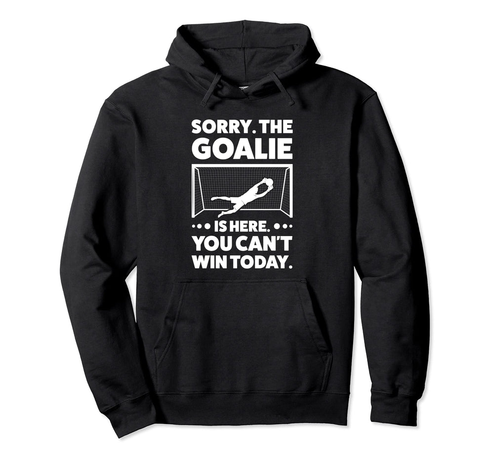 Sorry Goalie Is Here You Cant Win Today Hoodie - Aesthetic Graphic Unisex