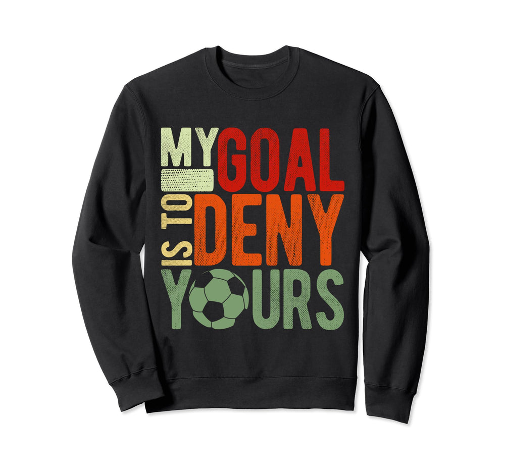 Soccer Goalie My Goal Is To Deny Yours Sweatshirt - Trendy Graphic Unisex