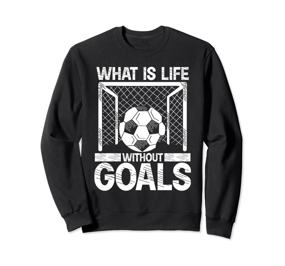 What Is Life Without Goals Soccer Sweatshirt - Novelty Apparel for Adults