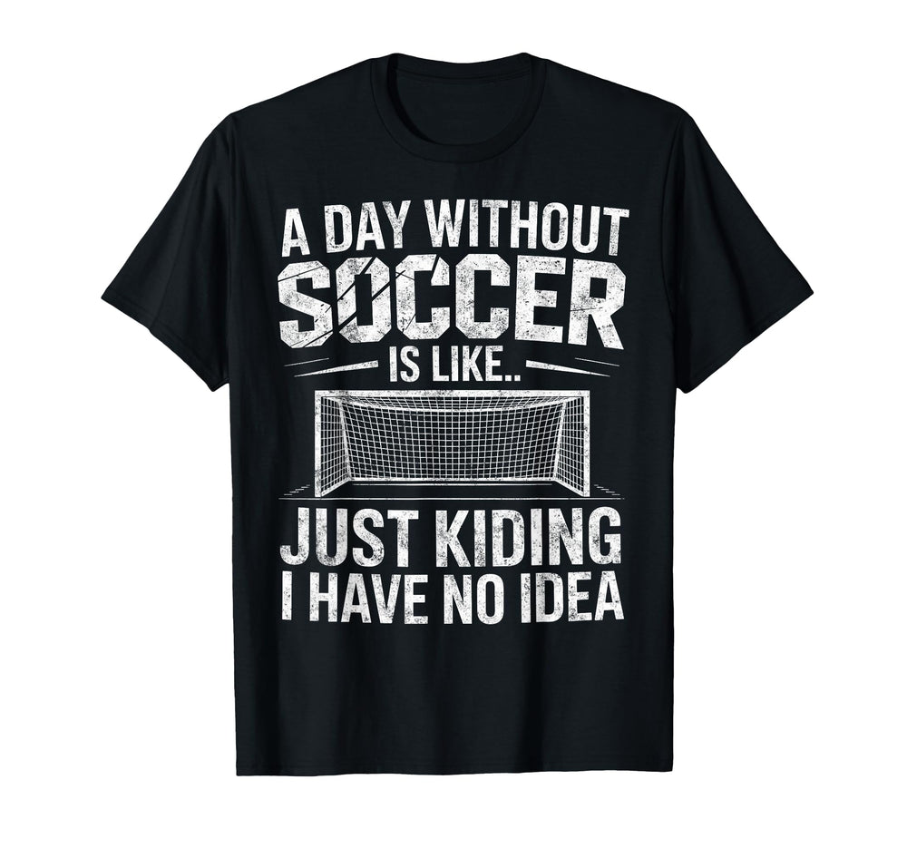 Day Without Soccer Is Just Kidding I T-Shirt - Unique Graphic for Adults