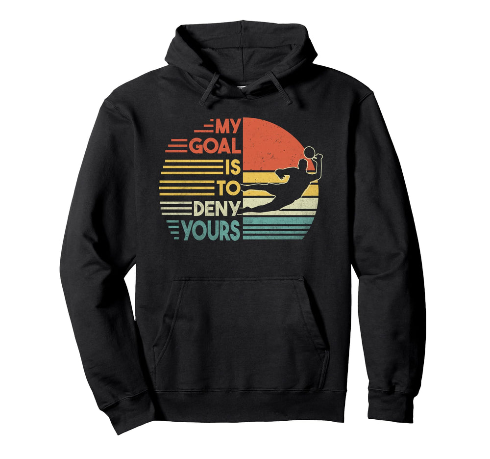 Football Goalie Goalkeeper My Goal Is Hoodie - Novelty Apparel Men Women