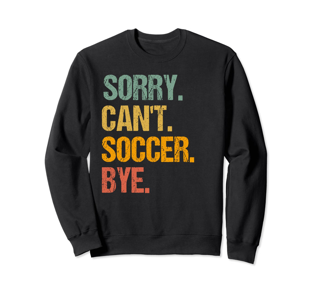 Funny Sorry Cant Soccer Bye Soccer Sweatshirt - Streetwear Style Men Women