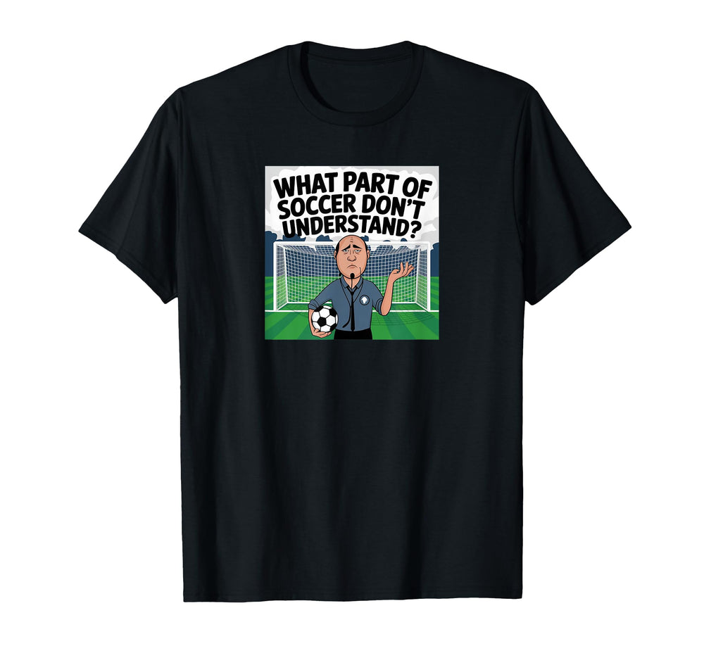 Funny What Part Soccer Dont You T-Shirt - Novelty Apparel Unisex