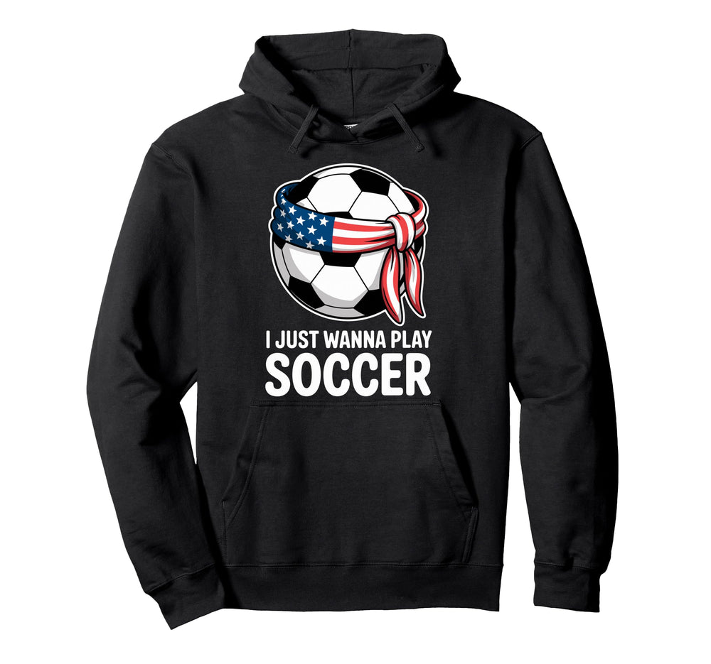 I Just Wanna Play Soccer Player Fan Soccer Hoodie - Graphic Print Unisex