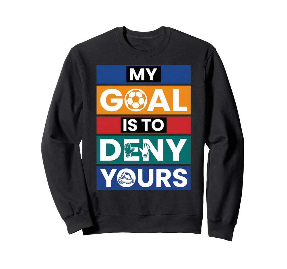 Soccer Goalies My Goal Is To Sweatshirt - Fun Novelty Design for Adults