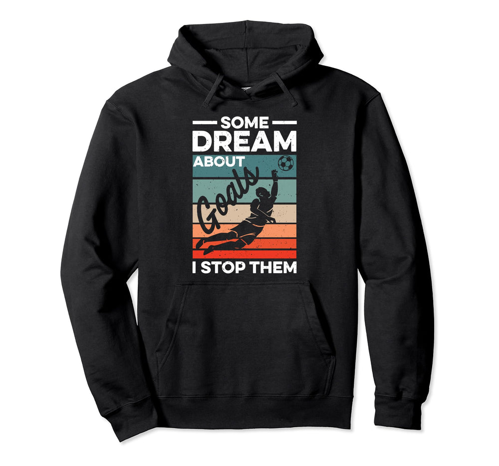 Soccer Goalkeeper Some Dream About Hoodie - Custom Art Print Men Women