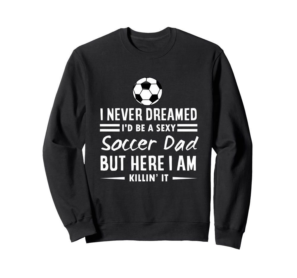 I Never Dreamed Id Be Sexy Soccer Dad Sweatshirt - Unique Graphic Unisex