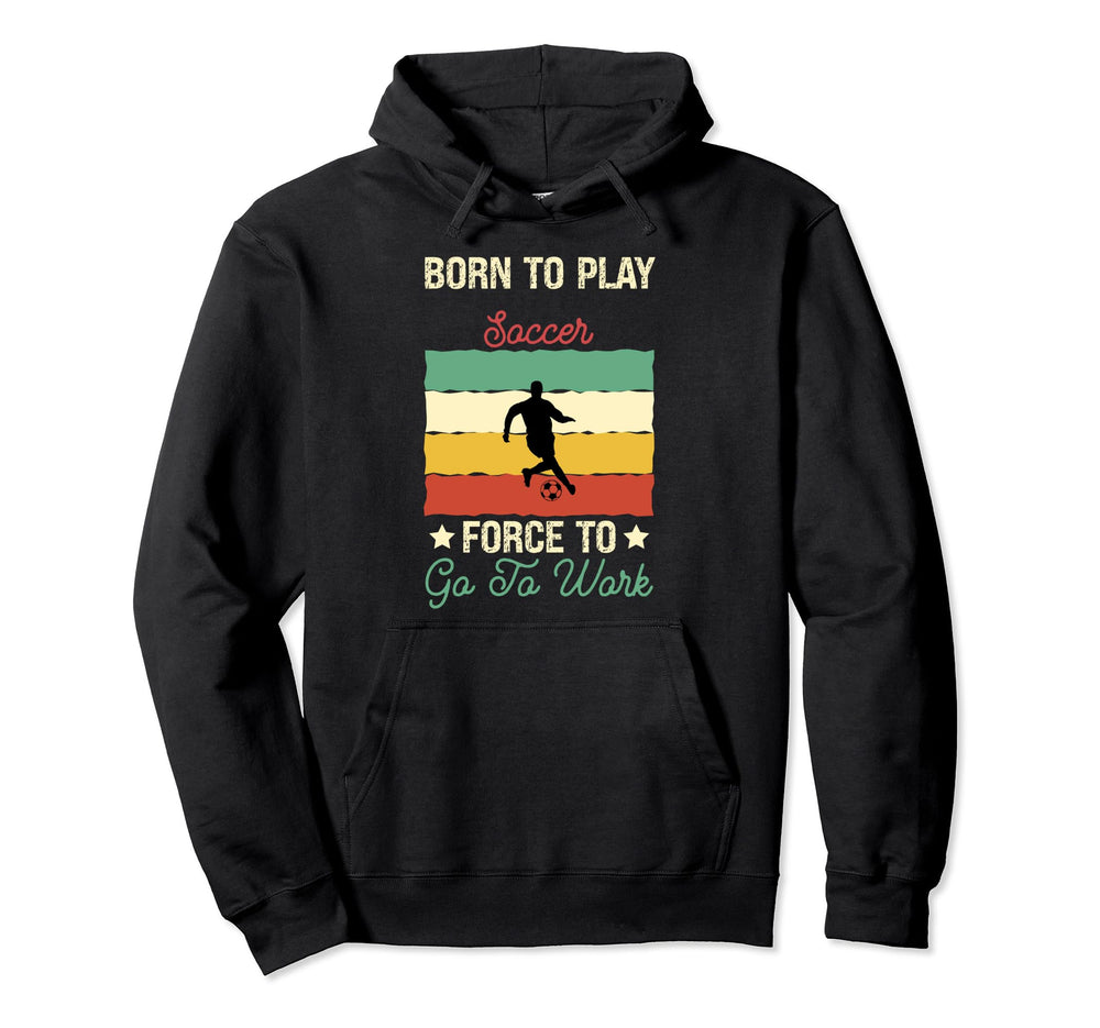 Born To Play Soccer Forced To Go To Hoodie - Minimalist Print for Adults