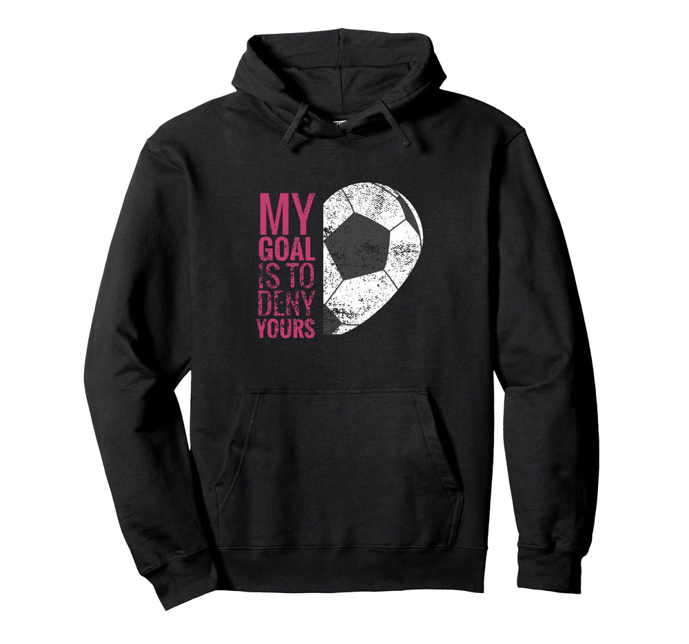 Goalkeeper Soccer Goalie I My Goal Is To Hoodie - Trendy Graphic Unisex