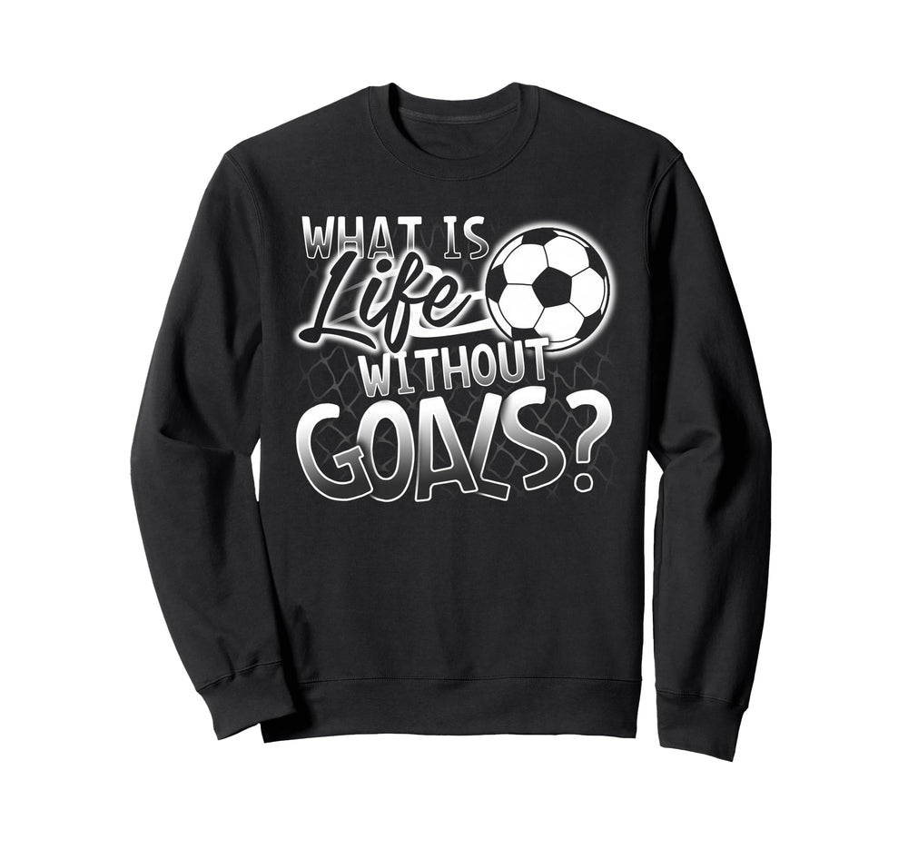 What Is Life Without Goals Funny Sweatshirt - Fun Novelty Design Unisex