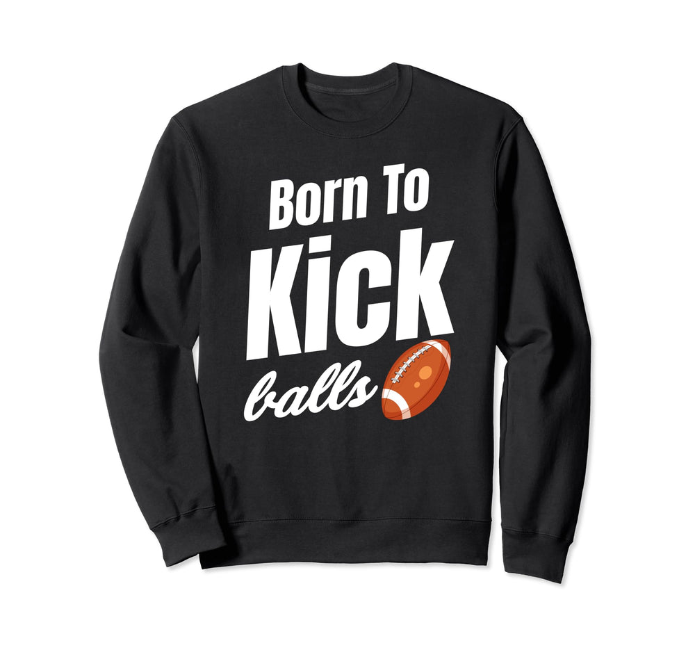 Born To Kick Balls Football Kicker Sweatshirt - Graphic Print Unisex
