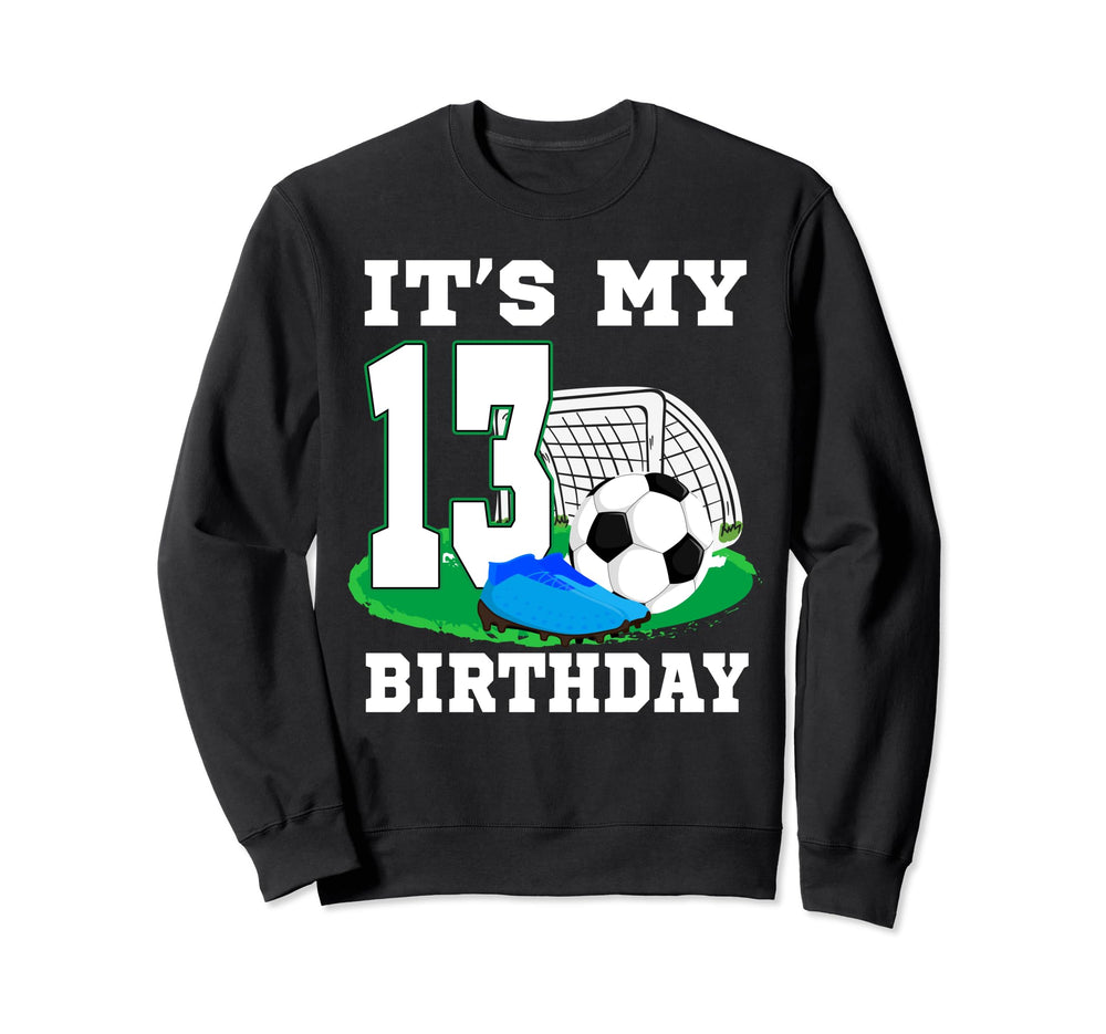 Its My 13 Year Old Birthday Soccer Sweatshirt - Custom Art Print Men Women
