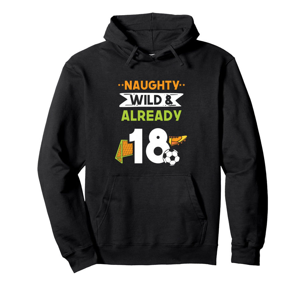 Naughty Wild Already 18 Birthday Soccer Hoodie - Custom Art Print Men Women