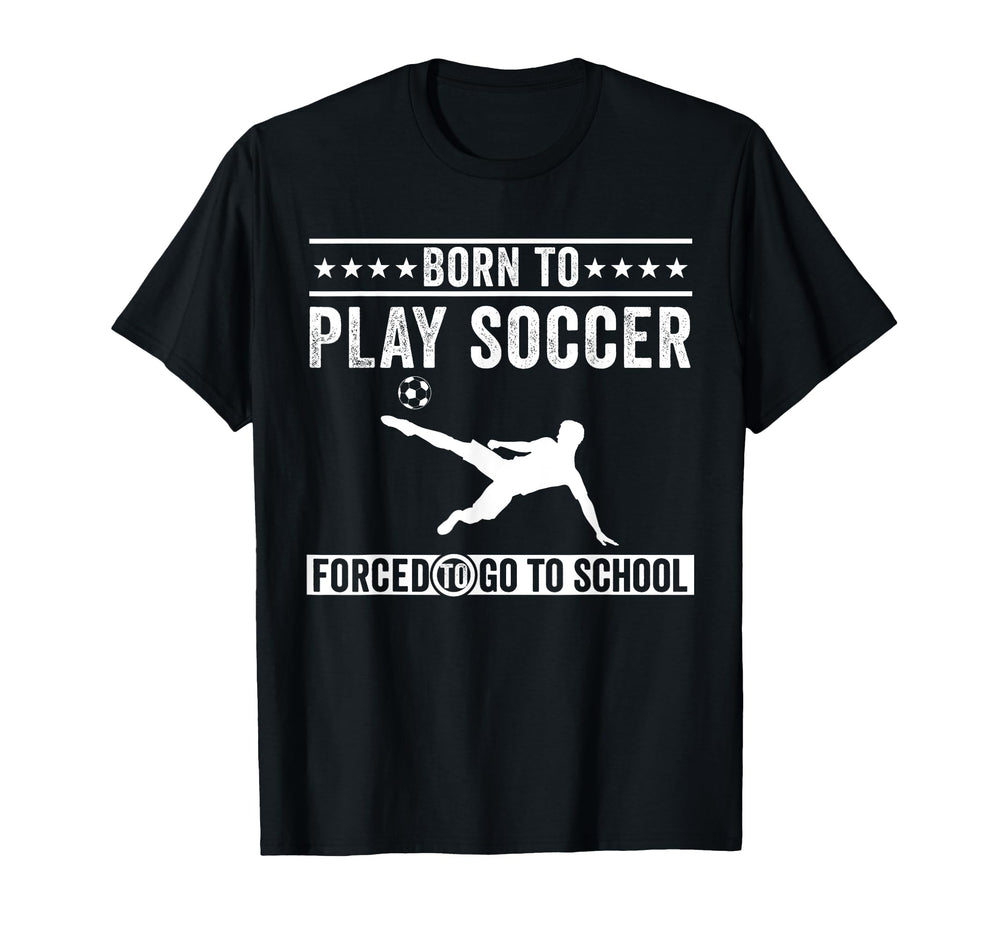 Born To Play Soccer Forced To Go To T-Shirt - Graphic Print Men Women