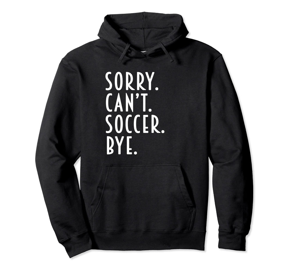 Funny Soccer Gifts Sorry Cant Soccer Bye Hoodie - Custom Art Print Unisex