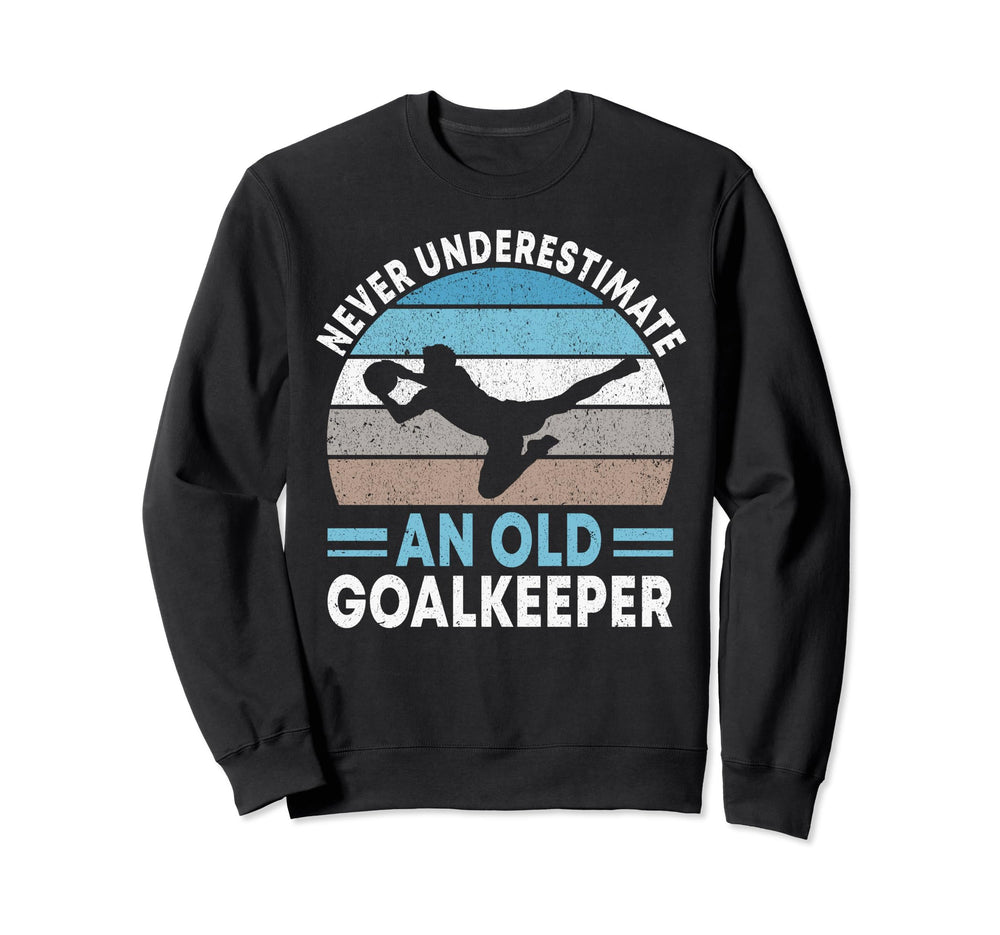 Never Underestimate Old Goalkeeper Sweatshirt - Fun Novelty Design Unisex