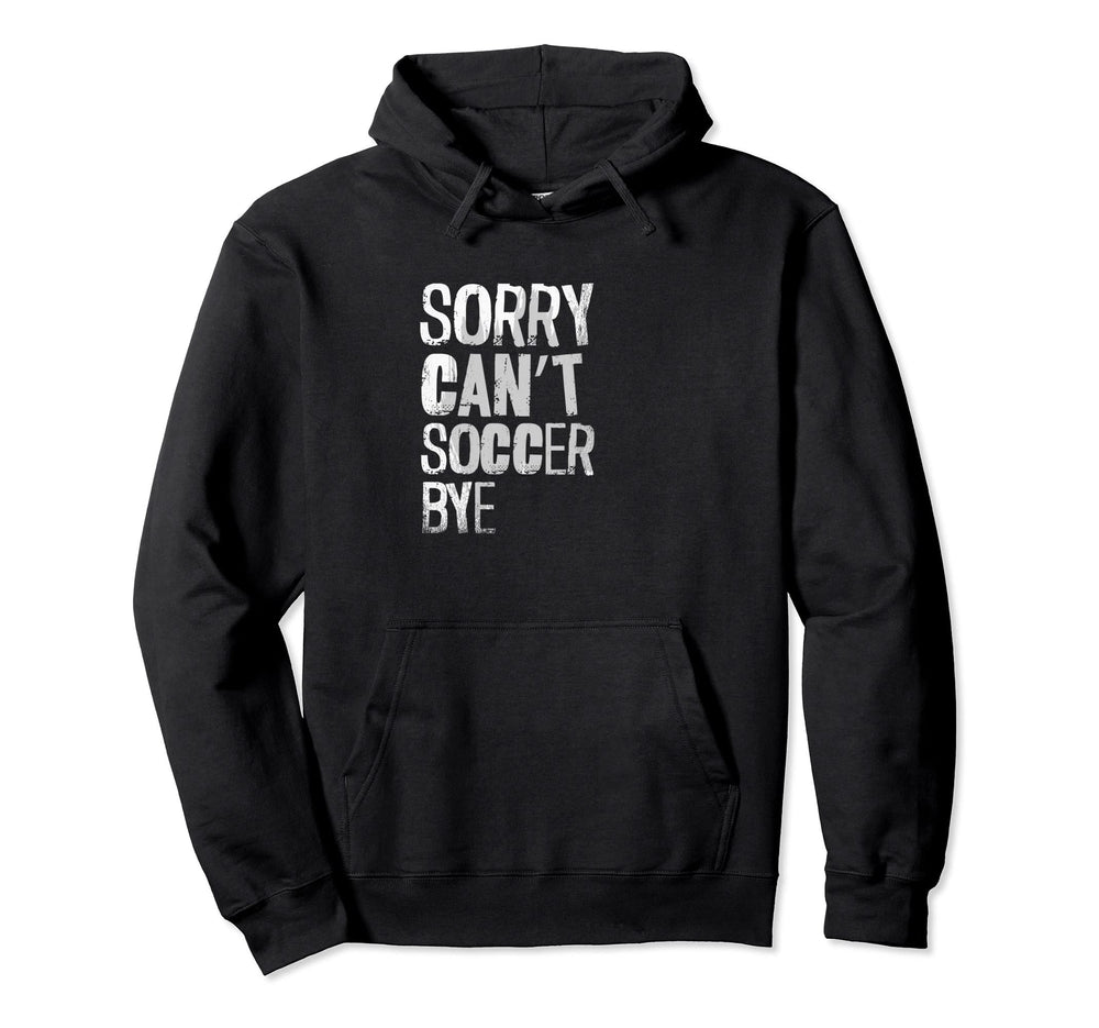 Sorry Cant Soccer Bye Sport Lover Hoodie - Custom Art Print Unisex