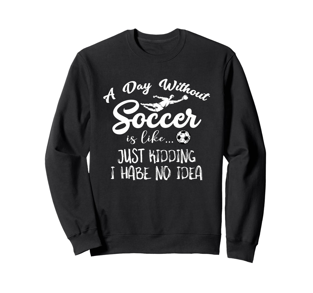 Day Without Soccer Is Just Kidding Sweatshirt - Minimalist Print Men Women