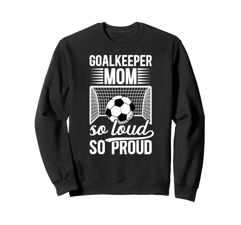 Soccer Goalkeeper Mom So Loud Mom Sweatshirt - Novelty Apparel Men Women